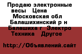 Продаю электронные весы › Цена ­ 1 500 - Московская обл., Балашихинский р-н, Балашиха г. Электро-Техника » Другое   